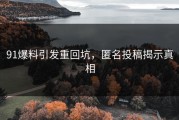 91爆料引发重回坑，匿名投稿揭示真相