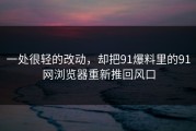 一处很轻的改动，却把91爆料里的91网浏览器重新推回风口
