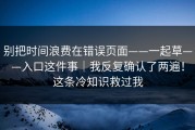 别把时间浪费在错误页面——一起草——入口这件事｜我反复确认了两遍！这条冷知识救过我