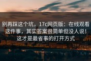 别再踩这个坑，17c网页版：在线观看这件事，其实答案很简单但没人说！这才是最省事的打开方式