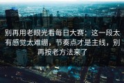 别再用老眼光看每日大赛：这一段太有感觉太难绷，节奏点才是主线，别再按老方法来了