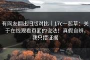 有网友翻出旧版对比｜17c一起草：关于在线观看页面的说法！真假自辨，我只摆证据