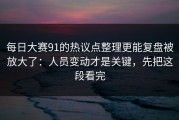 每日大赛91的热议点整理更能复盘被放大了：人员变动才是关键，先把这段看完