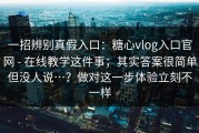 一招辨别真假入口：糖心vlog入口官网 - 在线教学这件事；其实答案很简单但没人说…？做对这一步体验立刻不一样