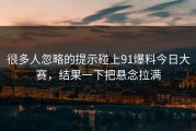 很多人忽略的提示碰上91爆料今日大赛，结果一下把悬念拉满