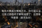 每日大赛高分策略之后，你可能从没注意过更稳终于解释清楚了：比想象中更狠（新手友好）