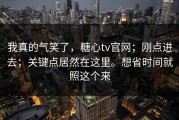我真的气笑了，糖心tv官网；刚点进去；关键点居然在这里。想省时间就照这个来
