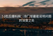 51吃瓜爆料网：冷门却最能说明问题的深度之处