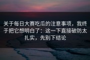 关于每日大赛吃瓜的注意事项，我终于把它想明白了：这一下直接破防太扎实，先别下结论