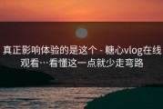 真正影响体验的是这个 - 糖心vlog在线观看…看懂这一点就少走弯路