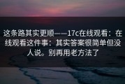 这条路其实更顺——17c在线观看：在线观看这件事：其实答案很简单但没人说。别再用老方法了