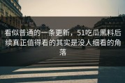 看似普通的一条更新，51吃瓜黑料后续真正值得看的其实是没人细看的角落