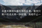 反差大赛观众最在意的反差，看完只剩一句话太爽一拆就懂，真相不止一个
