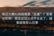 每日大赛91到底哪里“反差”？答案在机制：我没忍住又点开太会了，越看越像那么回事